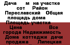 Дача 120 м² на участке 6 сот. › Район ­ Переславский › Общая площадь дома ­ 120 › Площадь участка ­ 6 › Цена ­ 1 400 000 - Все города Недвижимость » Дома, коттеджи, дачи продажа   . Липецкая обл.,Липецк г.